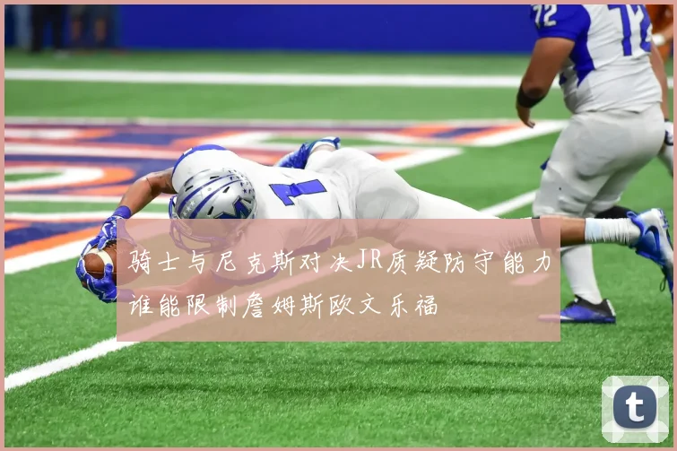 骑士与尼克斯对决JR质疑防守能力谁能限制詹姆斯欧文乐福
