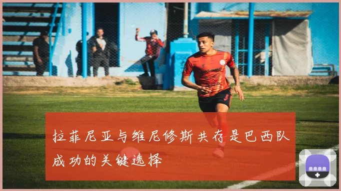 拉菲尼亚与维尼修斯共存是巴西队成功的关键选择
