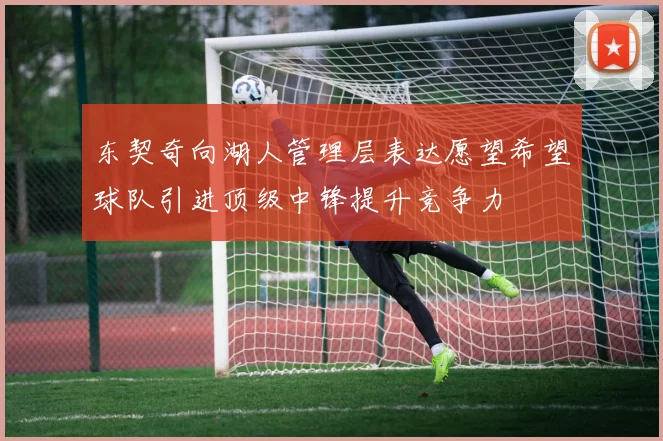 东契奇向湖人管理层表达愿望希望球队引进顶级中锋提升竞争力