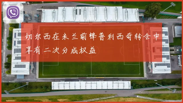切尔西在米兰前锋普利西奇转会中享有二次分成权益