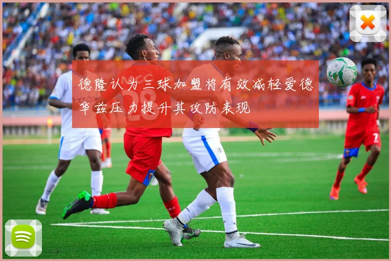 德隆认为三球加盟将有效减轻爱德华兹压力提升其攻防表现