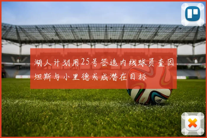 湖人计划用25号签选内线球员奎因坦斯与小里德或成潜在目标